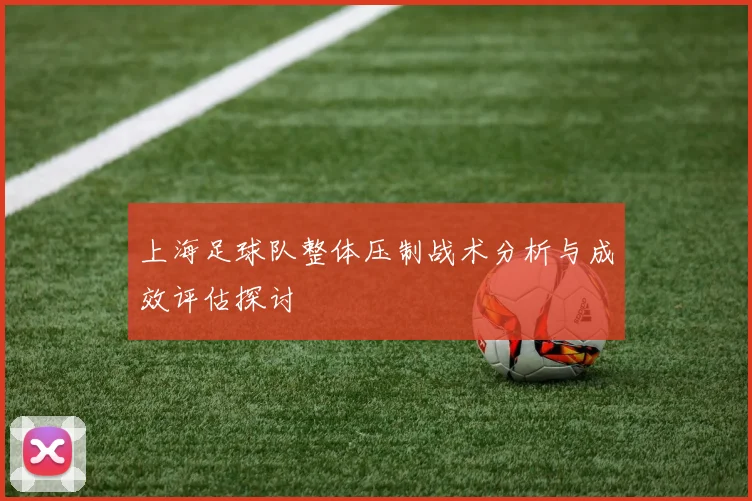 上海足球队整体压制战术分析与成效评估探讨