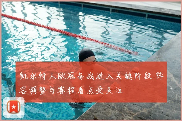 凯尔特人欧冠备战进入关键阶段 阵容调整与赛程看点受关注