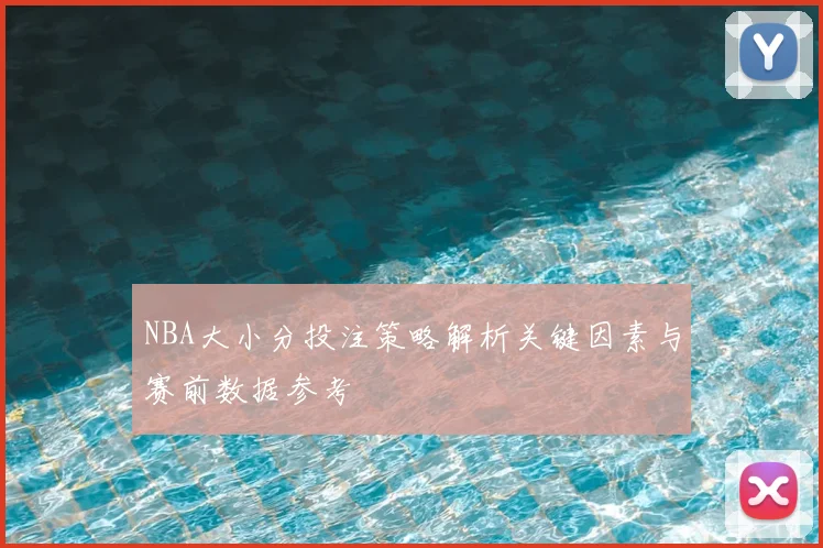 NBA大小分投注策略解析关键因素与赛前数据参考