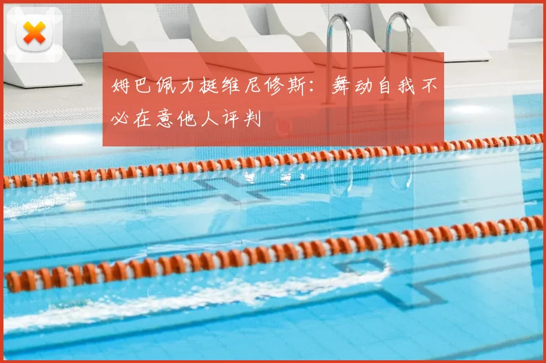 姆巴佩力挺维尼修斯:舞动自我不必在意他人评判