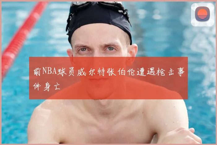前NBA球员威尔特张伯伦遭遇枪击事件身亡