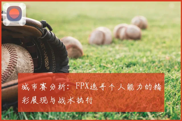 城市赛分析:FPX选手个人能力的精彩展现与战术执行
