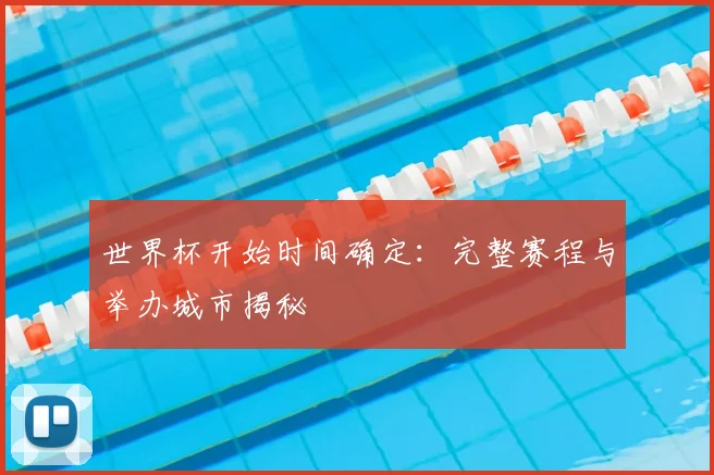 世界杯开始时间确定:完整赛程与举办城市揭秘