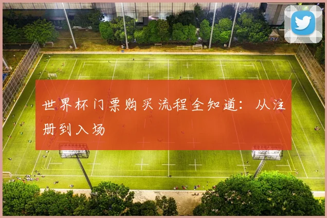 世界杯门票购买流程全知道：从注册到入场
