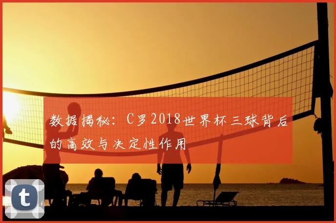 数据揭秘:C罗2018世界杯三球背后的高效与决定性作用