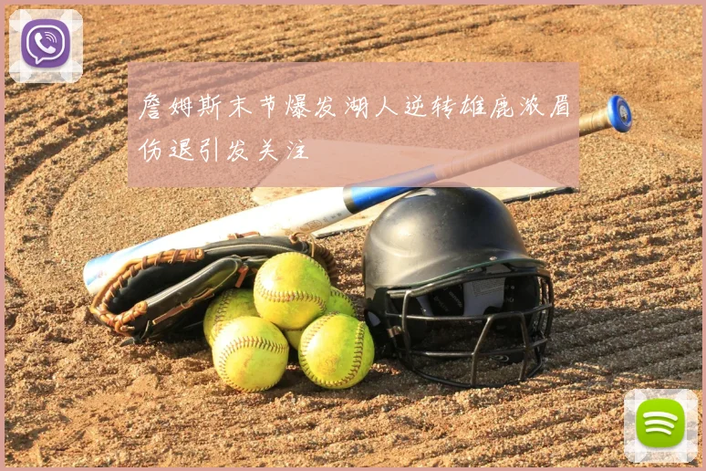 詹姆斯末节爆发湖人逆转雄鹿浓眉伤退引发关注