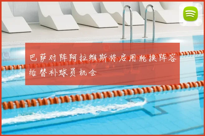 巴萨对阵阿拉维斯将启用轮换阵容给替补球员机会