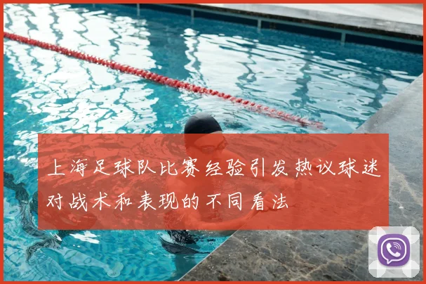 上海足球队比赛经验引发热议球迷对战术和表现的不同看法