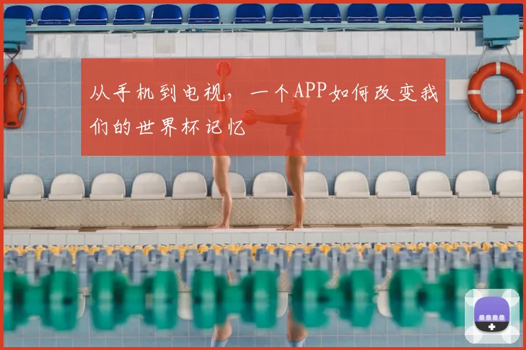 从手机到电视，一个APP如何改变我们的世界杯记忆