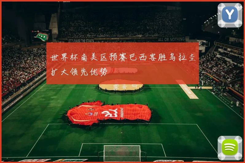 世界杯南美区预赛巴西客胜乌拉圭扩大领先优势