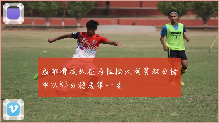 成都滑板队在马拉松大满贯积分榜中以83分稳居第一名