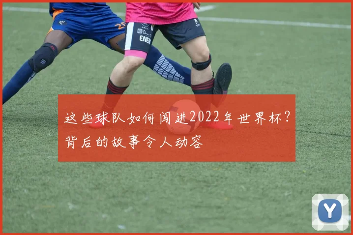 这些球队如何闯进2022年世界杯？背后的故事令人动容